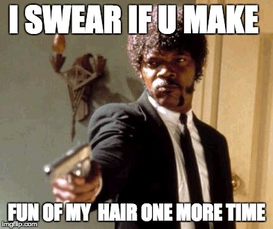 Say That Again I Dare You Meme | I SWEAR IF U MAKE; FUN OF MY  HAIR ONE MORE TIME | image tagged in memes,say that again i dare you | made w/ Imgflip meme maker