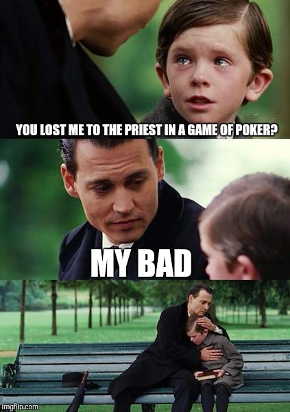 Finding Neverland | YOU LOST ME TO THE PRIEST IN A GAME OF POKER? MY BAD | image tagged in memes,finding neverland | made w/ Imgflip meme maker