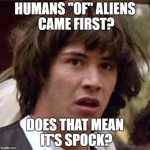Conspiracy Keanu Meme | HUMANS "OF" ALIENS CAME FIRST? DOES THAT MEAN IT'S SPOCK? | image tagged in memes,conspiracy keanu | made w/ Imgflip meme maker