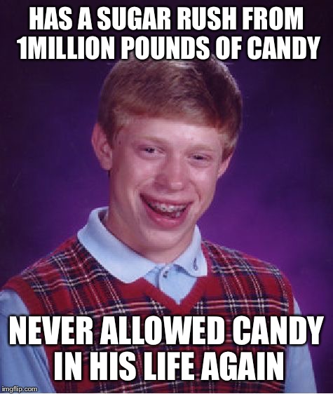 Bad Luck Brian Meme | HAS A SUGAR RUSH FROM 1MILLION POUNDS OF CANDY; NEVER ALLOWED CANDY IN HIS LIFE AGAIN | image tagged in memes,bad luck brian | made w/ Imgflip meme maker