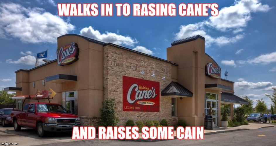 WALKS IN TO RASING CANE'S; AND RAISES SOME CAIN | image tagged in raising canes | made w/ Imgflip meme maker