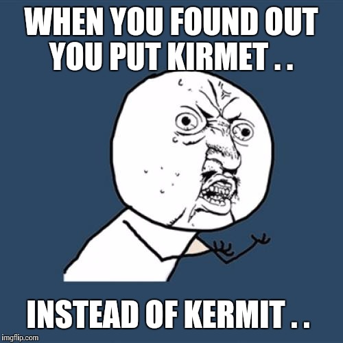 Y U No | WHEN YOU FOUND OUT YOU PUT KIRMET . . INSTEAD OF KERMIT . . | image tagged in memes,y u no | made w/ Imgflip meme maker