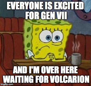 Lonely Spongebob | EVERYONE IS EXCITED FOR GEN VII; AND I'M OVER HERE WAITING FOR VOLCARION | image tagged in lonely spongebob | made w/ Imgflip meme maker