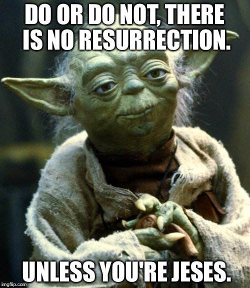 Star Wars Yoda Meme | DO OR DO NOT, THERE IS NO RESURRECTION. UNLESS YOU'RE JESES. | image tagged in memes,star wars yoda | made w/ Imgflip meme maker