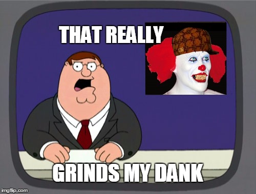 Danks the grind. | THAT REALLY; GRINDS MY DANK | image tagged in peter griffin news,dank meme,dank | made w/ Imgflip meme maker