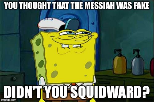 Don't You Squidward | YOU THOUGHT THAT THE MESSIAH WAS FAKE; DIDN'T YOU SQUIDWARD? | image tagged in memes,dont you squidward | made w/ Imgflip meme maker