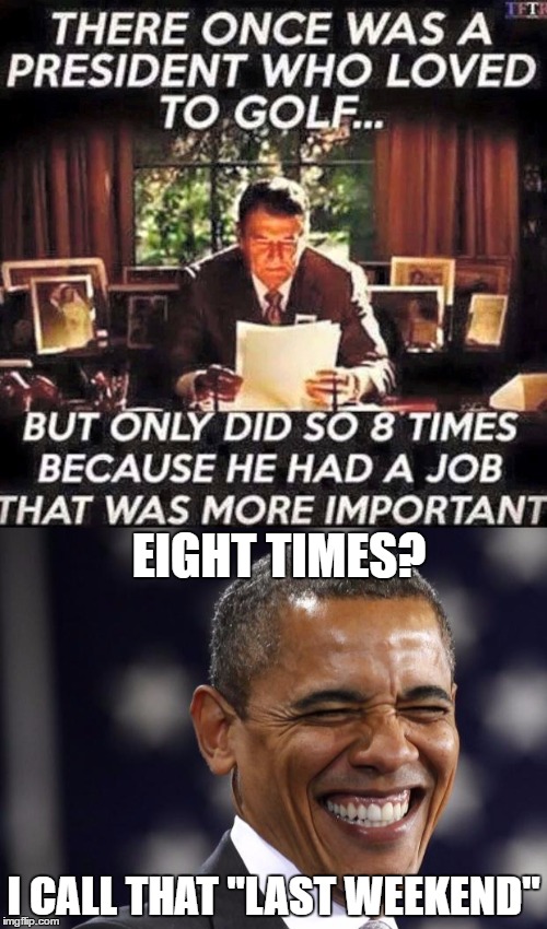 Your "Hope & Change" Hard at Work | EIGHT TIMES? I CALL THAT "LAST WEEKEND" | image tagged in memes,ronald reagan,obama,golf | made w/ Imgflip meme maker