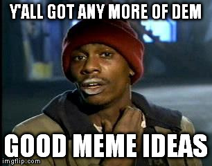 Y'all Got Any More Of That Meme | Y'ALL GOT ANY MORE OF DEM; GOOD MEME IDEAS | image tagged in memes,yall got any more of | made w/ Imgflip meme maker
