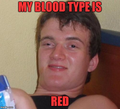 10 Guy Meme | MY BLOOD TYPE IS RED | image tagged in memes,10 guy | made w/ Imgflip meme maker