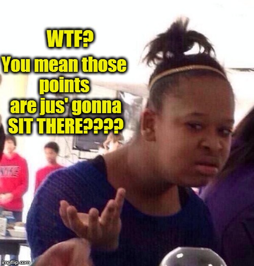 Black Girl Wat Meme | You mean those points  are jus' gonna SIT THERE???? WTF? | image tagged in memes,black girl wat | made w/ Imgflip meme maker