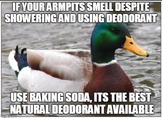 Actual Advice Mallard | IF YOUR ARMPITS SMELL DESPITE SHOWERING AND USING DEODORANT; USE BAKING SODA, ITS THE BEST NATURAL DEODORANT AVAILABLE | image tagged in memes,actual advice mallard,AdviceAnimals | made w/ Imgflip meme maker