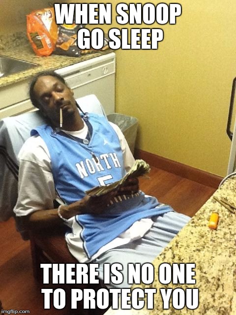 snoop dogg | WHEN SNOOP GO SLEEP; THERE IS NO ONE TO PROTECT YOU | image tagged in snoop dogg | made w/ Imgflip meme maker