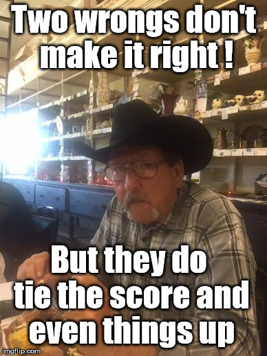 Two wrongs don't make it right ! But they do tie the score and even things up | image tagged in even score get even revenge | made w/ Imgflip meme maker