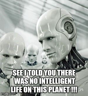 Robots | SEE I TOLD YOU THERE WAS NO INTELLIGENT LIFE ON THIS PLANET !!! | image tagged in memes,robots | made w/ Imgflip meme maker