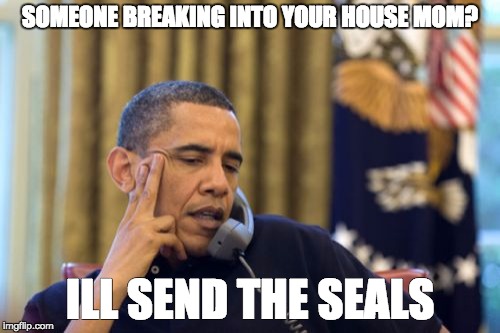 No I Can't Obama | SOMEONE BREAKING INTO YOUR HOUSE MOM? ILL SEND THE SEALS | image tagged in memes,no i cant obama | made w/ Imgflip meme maker