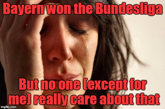 First World Problems Meme | Bayern won the Bundesliga But no one (except for me) really care about that | image tagged in memes,first world problems | made w/ Imgflip meme maker