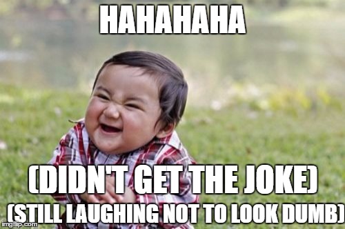 Awkward moment | HAHAHAHA; (DIDN'T GET THE JOKE); (STILL LAUGHING NOT TO LOOK DUMB) | image tagged in memes,fake laugh,evil toddler | made w/ Imgflip meme maker