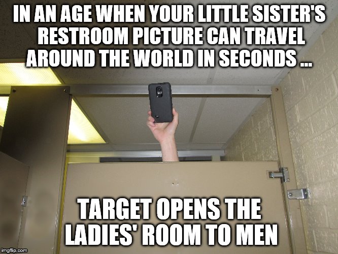 awareness | IN AN AGE WHEN YOUR LITTLE SISTER'S RESTROOM PICTURE CAN TRAVEL AROUND THE WORLD IN SECONDS ... TARGET OPENS THE LADIES' ROOM TO MEN | image tagged in restroom,camera,picture | made w/ Imgflip meme maker