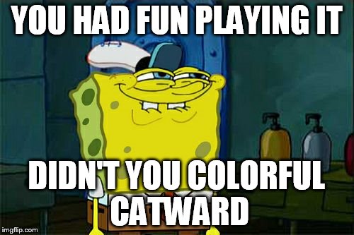 Don't You Squidward Meme | YOU HAD FUN PLAYING IT DIDN'T YOU COLORFUL CATWARD | image tagged in memes,dont you squidward | made w/ Imgflip meme maker