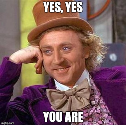 YES, YES YOU ARE | image tagged in memes,creepy condescending wonka | made w/ Imgflip meme maker