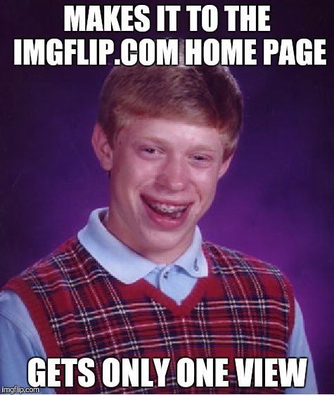 Bad Luck Brian | MAKES IT TO THE IMGFLIP.COM HOME PAGE; GETS ONLY ONE VIEW | image tagged in memes,bad luck brian | made w/ Imgflip meme maker