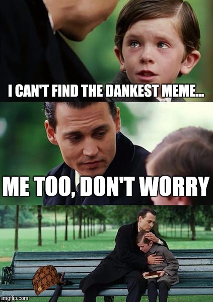 Finding Neverland Meme | I CAN'T FIND THE DANKEST MEME... ME TOO, DON'T WORRY | image tagged in memes,finding neverland,scumbag | made w/ Imgflip meme maker