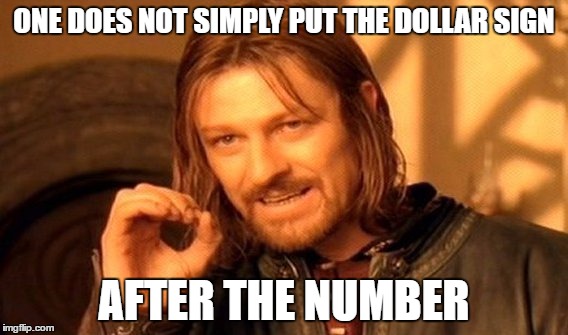 One Does Not Simply Meme | ONE DOES NOT SIMPLY PUT THE DOLLAR SIGN AFTER THE NUMBER | image tagged in memes,one does not simply | made w/ Imgflip meme maker