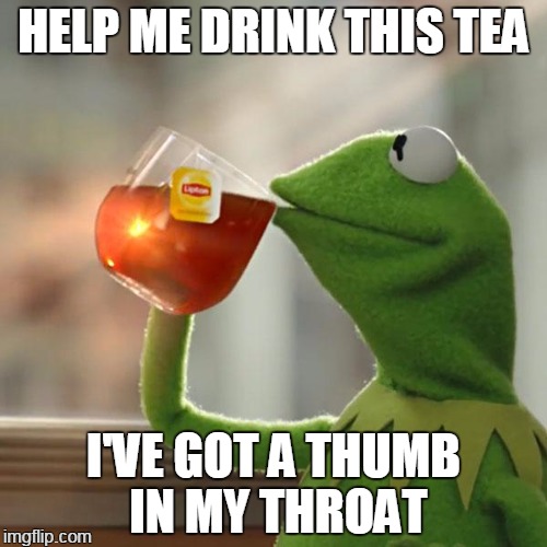 green thumb | HELP ME DRINK THIS TEA; I'VE GOT A THUMB IN MY THROAT | image tagged in memes,but thats none of my business,kermit the frog | made w/ Imgflip meme maker