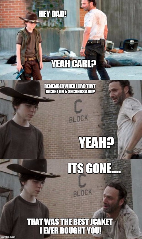 Rick and Carl 3 Meme | HEY DAD! YEAH CARL? REMEMBER WHEN I HAD THAT JACKET ON 5 SECONDS AGO? YEAH? ITS GONE.... THAT WAS THE BEST JCAKET I EVER BOUGHT YOU! | image tagged in memes,rick and carl 3 | made w/ Imgflip meme maker
