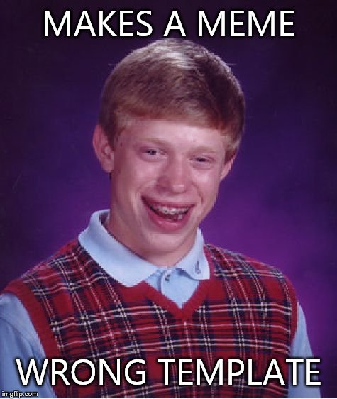 Bad Luck Brian | MAKES A MEME; WRONG TEMPLATE | image tagged in memes,bad luck brian | made w/ Imgflip meme maker