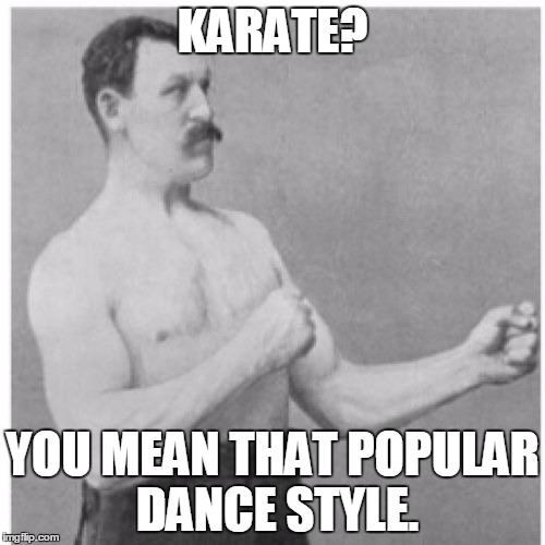 Overly Manly Man | KARATE? YOU MEAN THAT POPULAR DANCE STYLE. | image tagged in memes,overly manly man | made w/ Imgflip meme maker