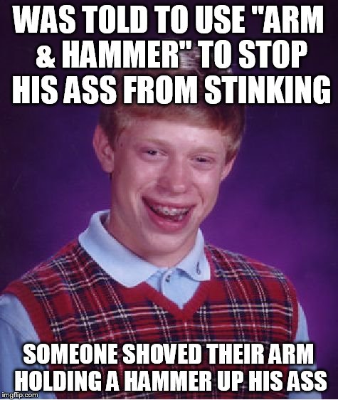 Bad Luck Brian Meme | WAS TOLD TO USE "ARM & HAMMER" TO STOP HIS ASS FROM STINKING SOMEONE SHOVED THEIR ARM HOLDING A HAMMER UP HIS ASS | image tagged in memes,bad luck brian | made w/ Imgflip meme maker