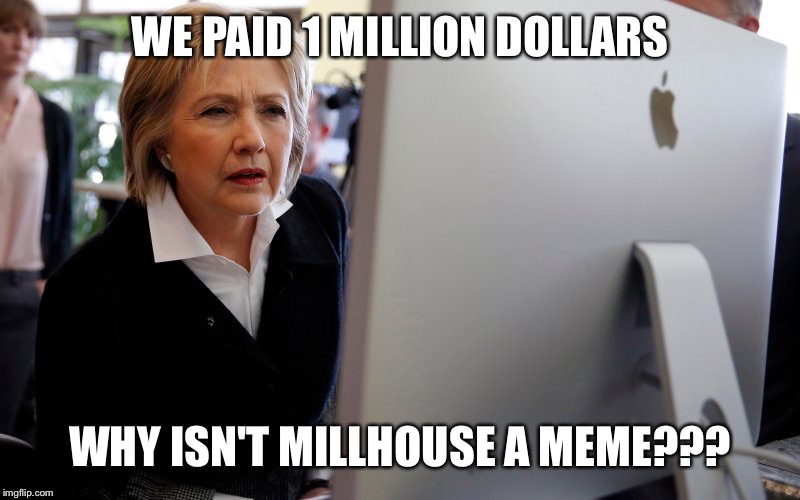 hillary computer | WE PAID 1 MILLION DOLLARS; WHY ISN'T MILLHOUSE A MEME??? | image tagged in hillary computer,The_Donald | made w/ Imgflip meme maker