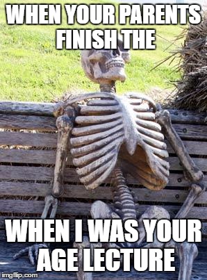 Waiting Skeleton Meme | WHEN YOUR PARENTS FINISH THE; WHEN I WAS YOUR AGE LECTURE | image tagged in memes,waiting skeleton | made w/ Imgflip meme maker