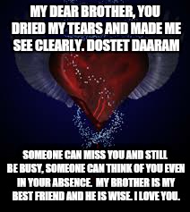 MY DEAR BROTHER, YOU DRIED MY TEARS AND MADE ME SEE CLEARLY. DOSTET DAARAM; SOMEONE CAN MISS YOU AND STILL BE BUSY, SOMEONE CAN THINK OF YOU EVEN IN YOUR ABSENCE.  MY BROTHER IS MY BEST FRIEND AND HE IS WISE. I LOVE YOU. | image tagged in halal,brother,love | made w/ Imgflip meme maker