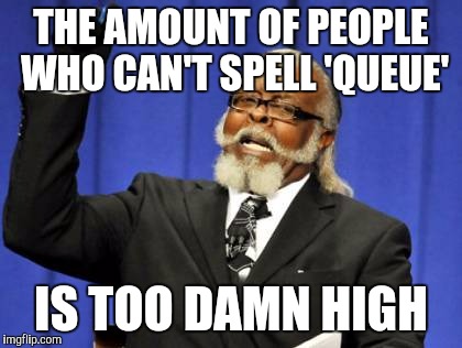 Too Damn High Meme | THE AMOUNT OF PEOPLE WHO CAN'T SPELL 'QUEUE'; IS TOO DAMN HIGH | image tagged in memes,too damn high | made w/ Imgflip meme maker