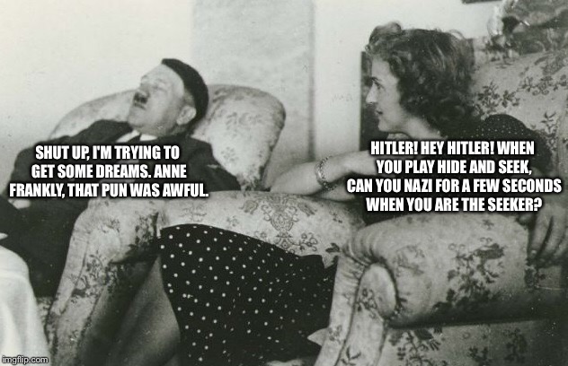 German World Problems | SHUT UP, I'M TRYING TO GET SOME DREAMS. ANNE FRANKLY, THAT PUN WAS AWFUL. HITLER! HEY HITLER! WHEN YOU PLAY HIDE AND SEEK, CAN YOU NAZI FOR A FEW SECONDS WHEN YOU ARE THE SEEKER? | image tagged in memes,funny,hitler,sleep | made w/ Imgflip meme maker