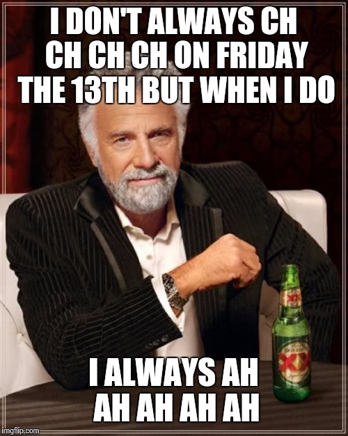 The Most Interesting Man In The World | I DON'T ALWAYS CH CH CH CH ON FRIDAY THE 13TH BUT WHEN I DO; I ALWAYS AH AH AH AH AH | image tagged in memes,the most interesting man in the world | made w/ Imgflip meme maker