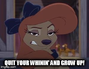 Quit Your Whinin' And Grow Up! |  QUIT YOUR WHININ' AND GROW UP! | image tagged in dixie means business,memes,disney,the fox and the hound 2,reba mcentire | made w/ Imgflip meme maker