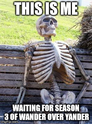 Waiting Skeleton Meme |  THIS IS ME; WAITING FOR SEASON 3 OF WANDER OVER YANDER | image tagged in memes,waiting skeleton | made w/ Imgflip meme maker
