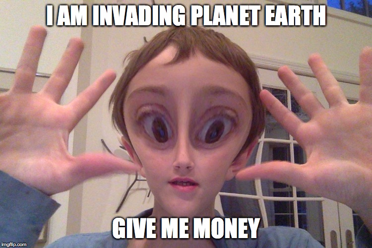 Alien INVASION!!! | I AM INVADING PLANET EARTH; GIVE ME MONEY | image tagged in memes | made w/ Imgflip meme maker