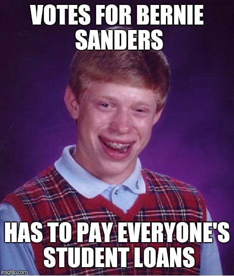 Bad Luck Brian | VOTES FOR BERNIE SANDERS; HAS TO PAY EVERYONE'S STUDENT LOANS | image tagged in memes,bad luck brian | made w/ Imgflip meme maker