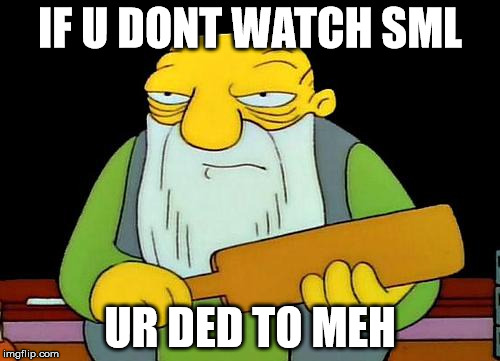 That's a paddlin' | IF U DONT WATCH SML; UR DED TO MEH | image tagged in memes,that's a paddlin' | made w/ Imgflip meme maker