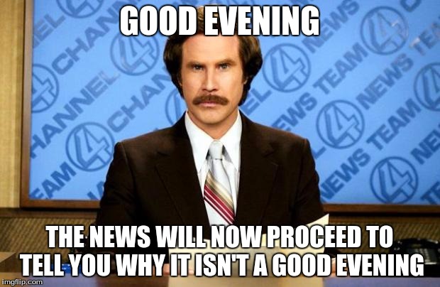 BREAKING NEWS | GOOD EVENING; THE NEWS WILL NOW PROCEED TO TELL YOU WHY IT ISN'T A GOOD EVENING | image tagged in breaking news | made w/ Imgflip meme maker