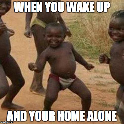 Third World Success Kid Meme | WHEN YOU WAKE UP; AND YOUR HOME ALONE | image tagged in memes,third world success kid | made w/ Imgflip meme maker