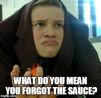 WHAT DO YOU MEAN YOU FORGOT THE SAUCE? | image tagged in what do you mean,what | made w/ Imgflip meme maker