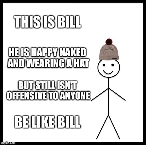 I'll never be like bill :-( | THIS IS BILL; HE IS HAPPY NAKED AND WEARING A HAT; BUT STILL ISN'T OFFENSIVE TO ANYONE; BE LIKE BILL | image tagged in memes,be like bill,funny | made w/ Imgflip meme maker