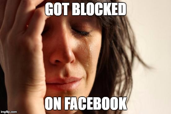 First World Problems | GOT BLOCKED; ON FACEBOOK | image tagged in memes,first world problems | made w/ Imgflip meme maker