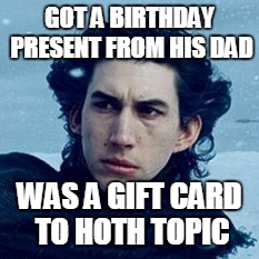Star Wars Puns Strike Back | GOT A BIRTHDAY PRESENT FROM HIS DAD; WAS A GIFT CARD TO HOTH TOPIC | image tagged in kylo ren,memes,puns,birthday,star wars,presents | made w/ Imgflip meme maker
