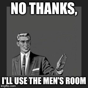 Kill Yourself Guy Meme | NO THANKS, I'LL USE THE MEN'S ROOM | image tagged in memes,kill yourself guy | made w/ Imgflip meme maker